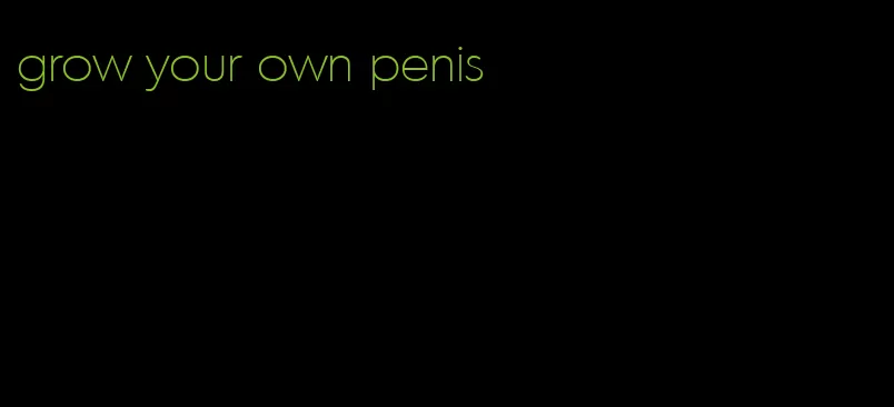 grow your own penis