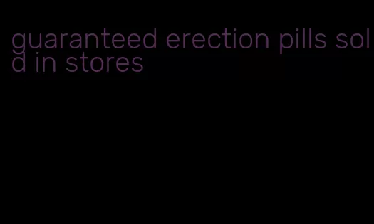guaranteed erection pills sold in stores
