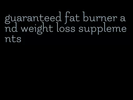 guaranteed fat burner and weight loss supplements