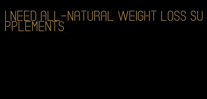 I need all-natural weight loss supplements