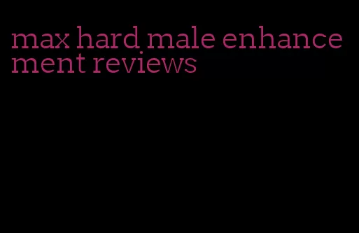 max hard male enhancement reviews