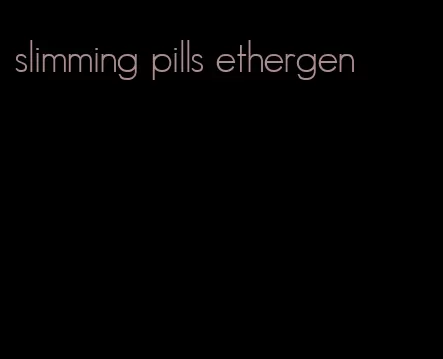 slimming pills ethergen