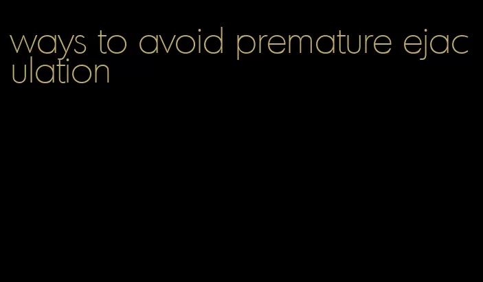 ways to avoid premature ejaculation