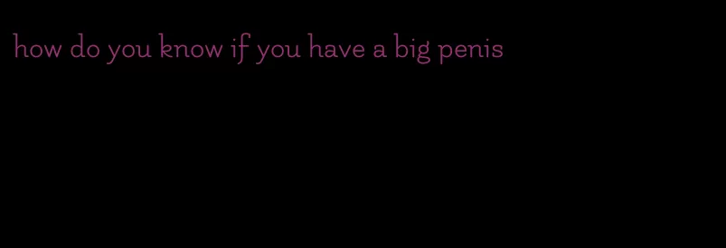 how do you know if you have a big penis