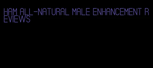 ham all-natural male enhancement reviews