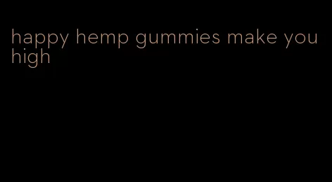 happy hemp gummies make you high