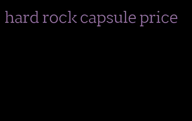 hard rock capsule price