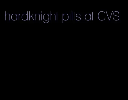 hardknight pills at CVS