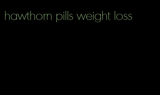 hawthorn pills weight loss