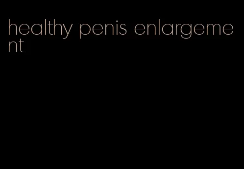 healthy penis enlargement