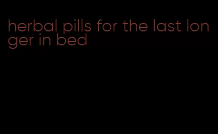 herbal pills for the last longer in bed