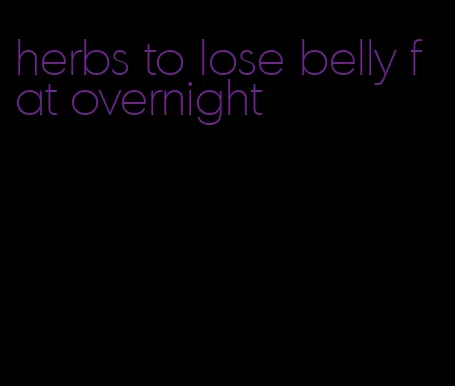 herbs to lose belly fat overnight