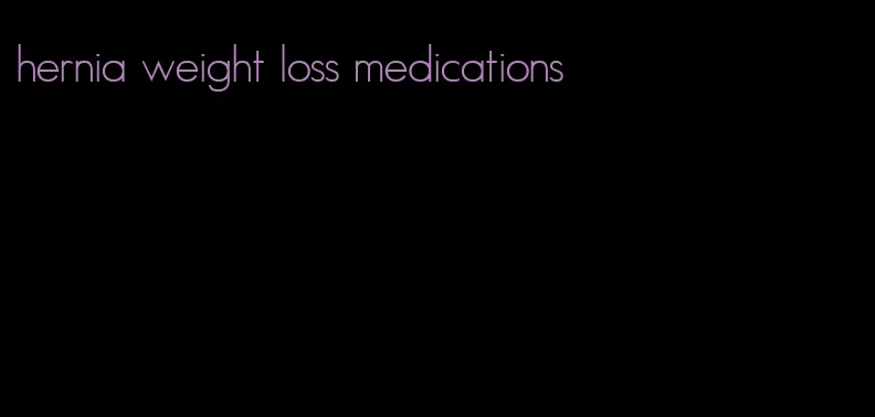 hernia weight loss medications