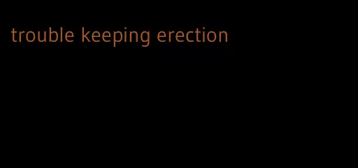 trouble keeping erection
