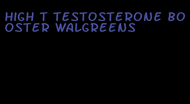 high t testosterone booster Walgreens
