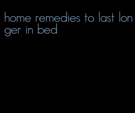 home remedies to last longer in bed