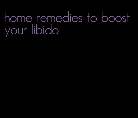 home remedies to boost your libido