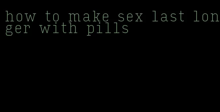how to make sex last longer with pills