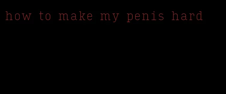 how to make my penis hard