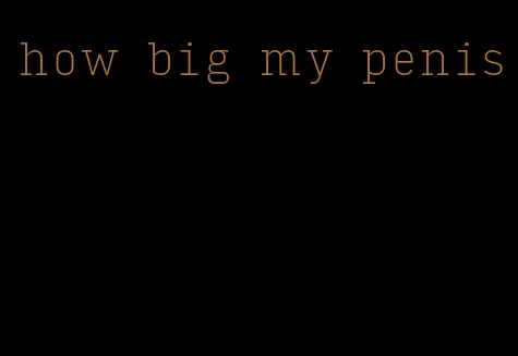 how big my penis
