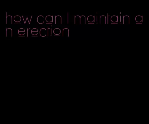 how can I maintain an erection