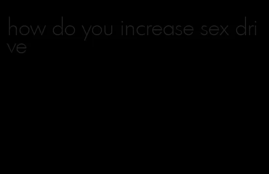 how do you increase sex drive
