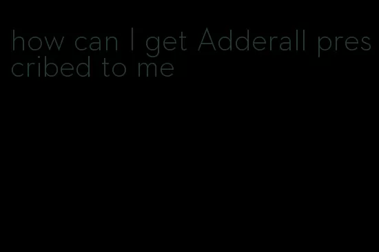 how can I get Adderall prescribed to me