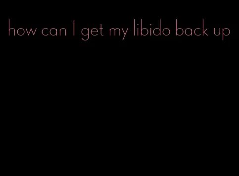 how can I get my libido back up