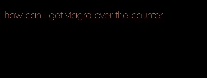 how can I get viagra over-the-counter