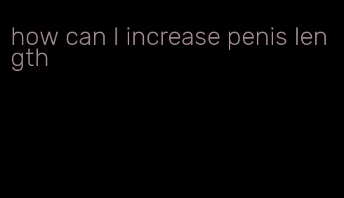 how can I increase penis length
