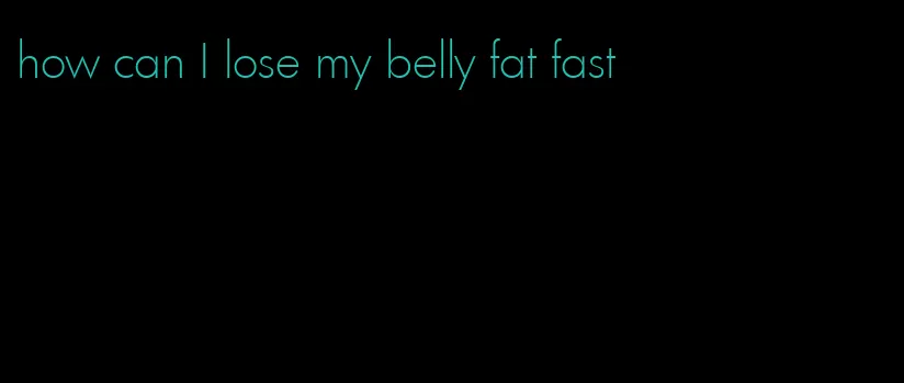 how can I lose my belly fat fast
