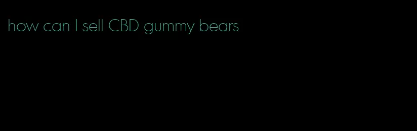 how can I sell CBD gummy bears