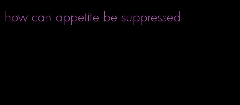 how can appetite be suppressed