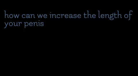 how can we increase the length of your penis