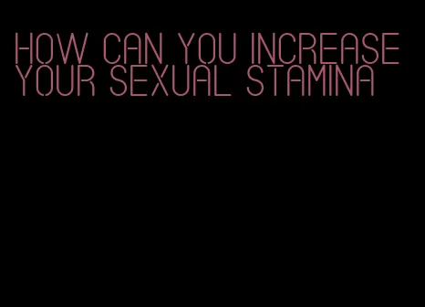 how can you increase your sexual stamina