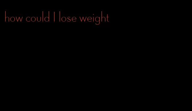 how could I lose weight