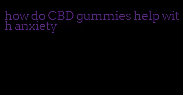 how do CBD gummies help with anxiety