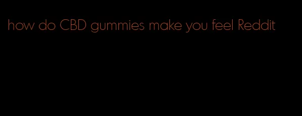 how do CBD gummies make you feel Reddit