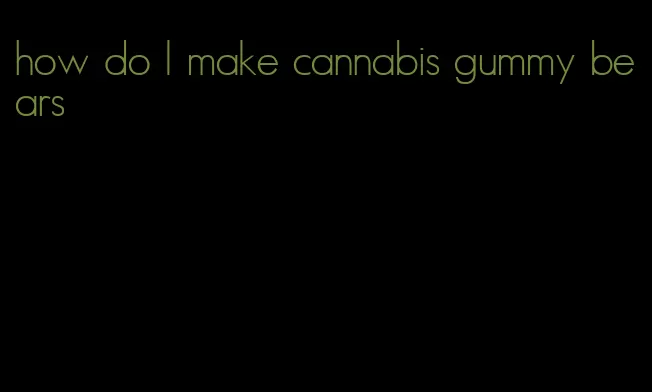 how do I make cannabis gummy bears