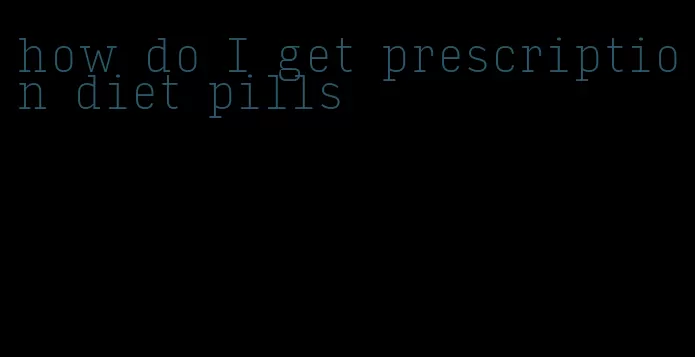 how do I get prescription diet pills