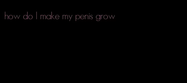 how do I make my penis grow