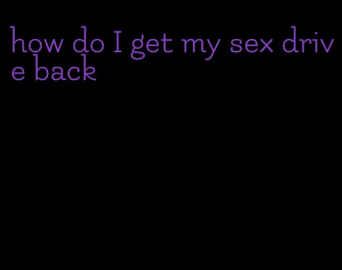 how do I get my sex drive back