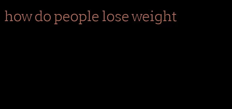 how do people lose weight