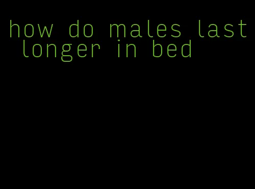 how do males last longer in bed