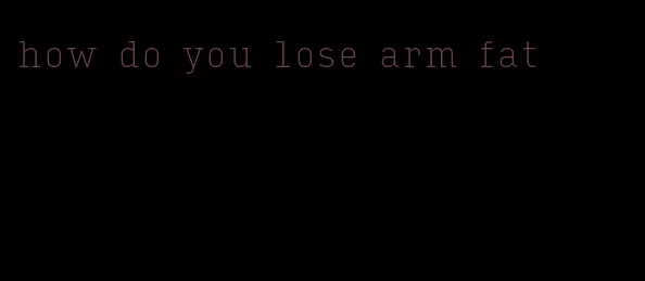 how do you lose arm fat