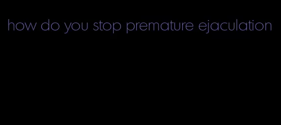 how do you stop premature ejaculation
