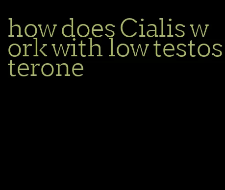 how does Cialis work with low testosterone