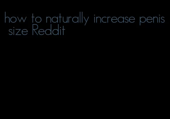 how to naturally increase penis size Reddit