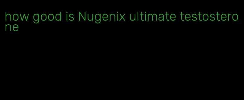 how good is Nugenix ultimate testosterone
