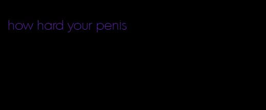 how hard your penis